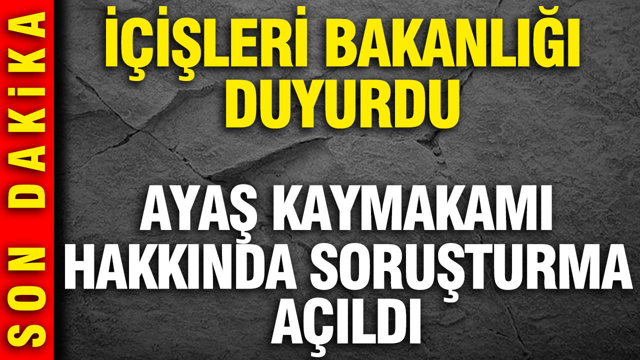 İçişleri Bakanlığı, Ayaş Kaymakamı Hakkında Soruşturma Başlattı
